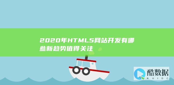 2020年HTML5网站开发有哪些新趋势值得关注