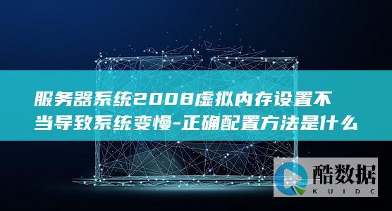 服务器系统2008虚拟内存设置不当导致系统变慢-正确配置方法是什么