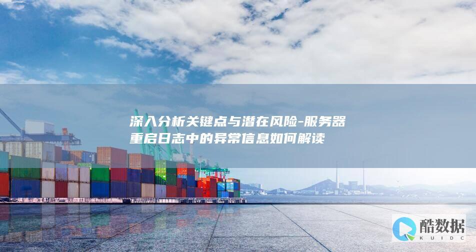 深入分析关键点与潜在风险-服务器重启日志中的异常信息如何解读