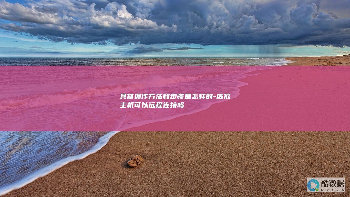 具体操作方法和步骤是怎样的-虚拟主机可以远程连接吗