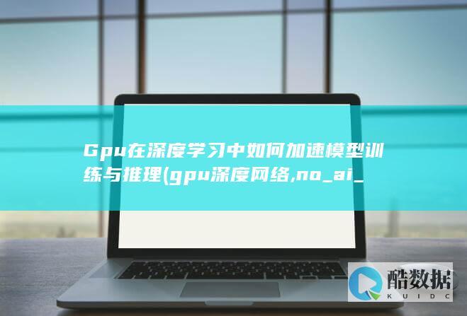 Gpu在深度学习中如何加速模型训练与推理