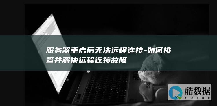 服务器重启后无法远程连接-如何排查并解决远程连接故障