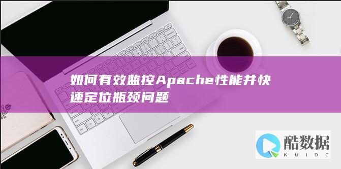 如何有效监控Apache性能并快速定位瓶颈问题