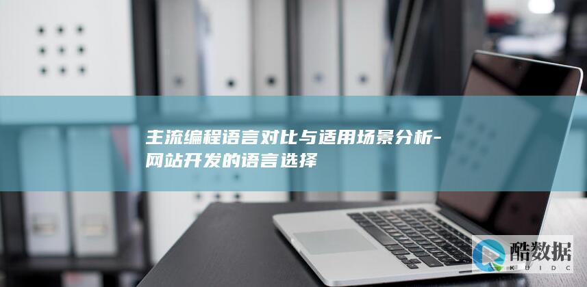 主流编程语言对比与适用场景分析