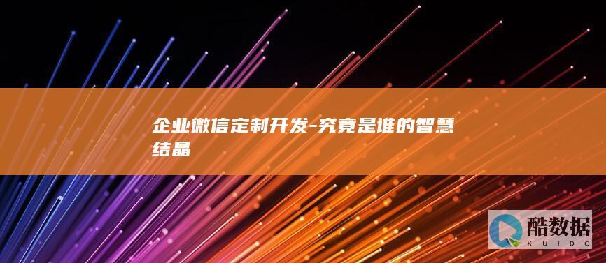 企业微信定制开发应用技巧