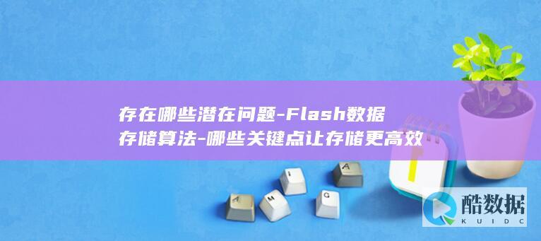 存在哪些潜在问题-Flash数据存储算法-哪些关键点让存储更高效