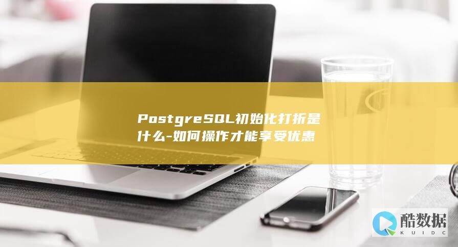 PostgreSQL初始化打折是什么-如何操作才能享受优惠