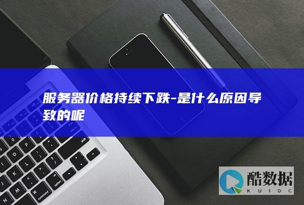 服务器价格持续下跌-是什么原因导致的呢