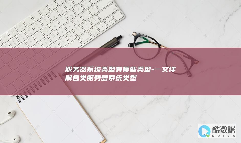 服务器系统类型有哪些类型-一文详解各类服务器系统类型