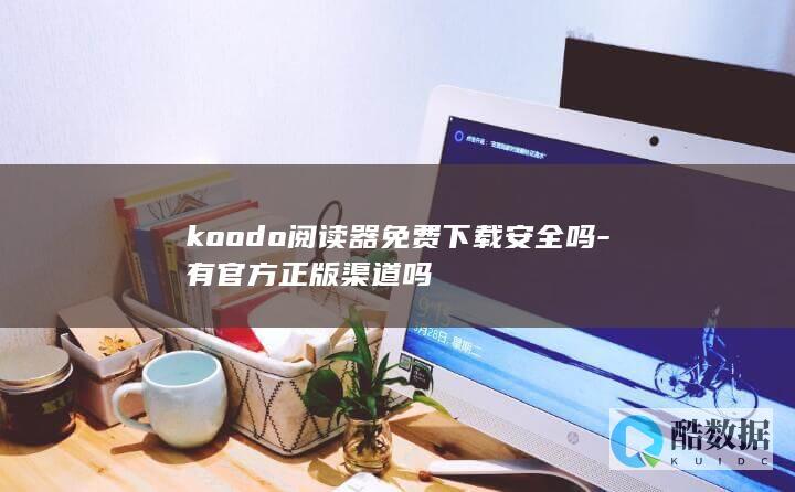koodo阅读器免费下载安全吗-有官方正版渠道吗