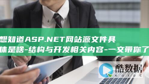 想知道ASP.NET网站源文件具体是啥-结构与开发相关内容-一文带你了解其定义