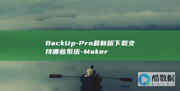 BackUp-Pro最新版下载支持哪些系统-Maker