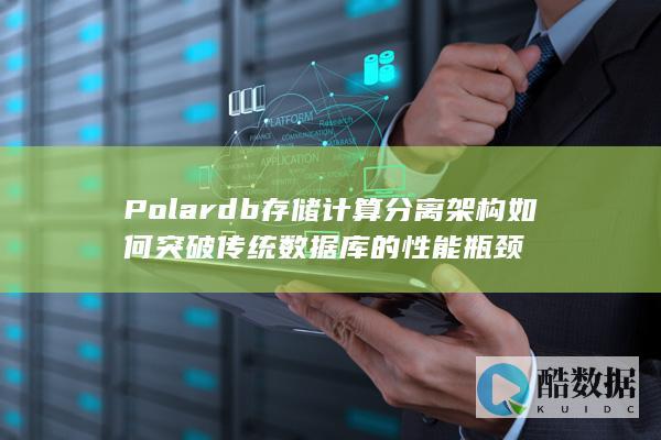 Polardb存储计算分离架构如何突破传统数据库的性能瓶颈