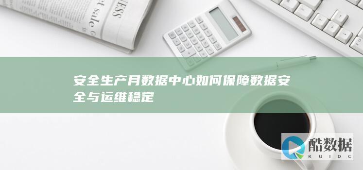安全生产月数据中心如何保障数据安全与运维稳定