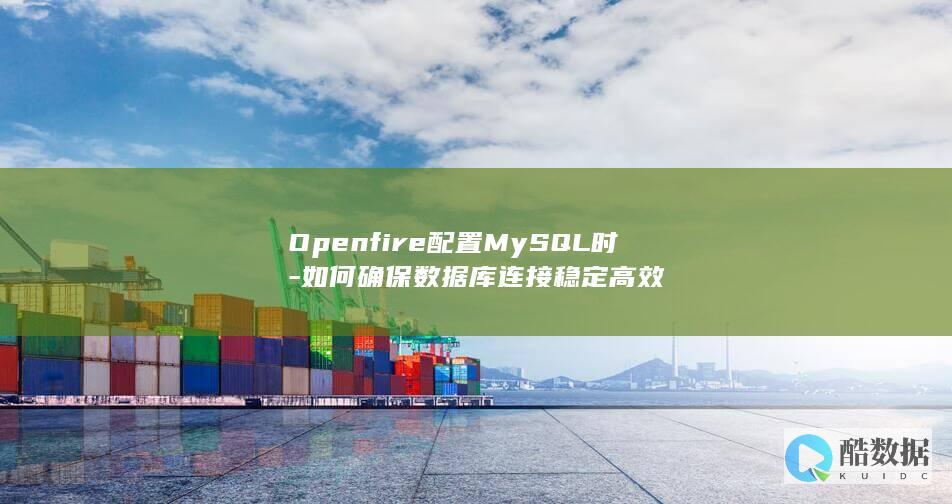 Openfire配置MySQL时-如何确保数据库连接稳定高效