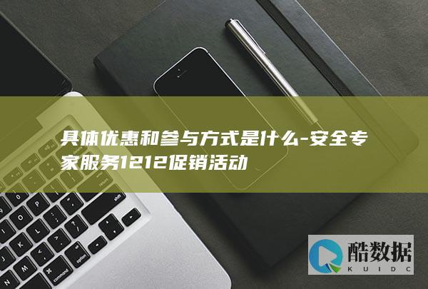 具体优惠和参与方式是什么-安全专家服务1212促销活动