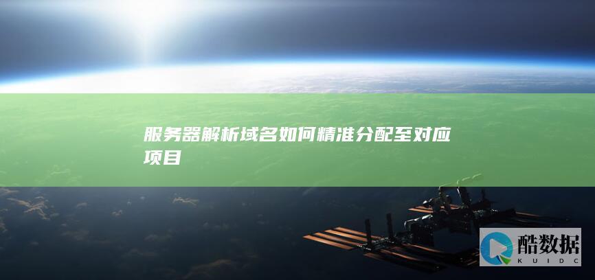 服务器解析域名如何精准分配至对应项目