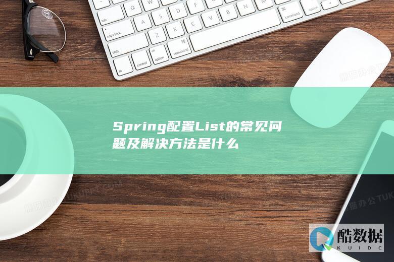 Spring配置List的常见问题及解决方法是什么