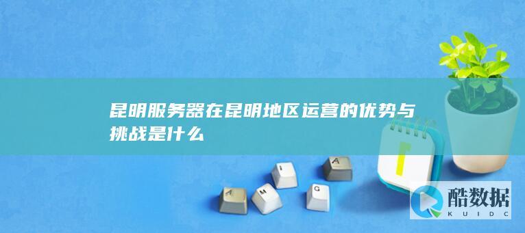 昆明器本地运营优势分析