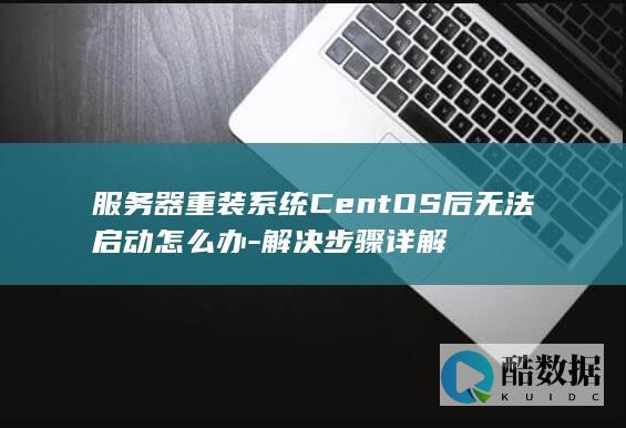 服务器重装系统CentOS后无法启动怎么办-解决步骤详解