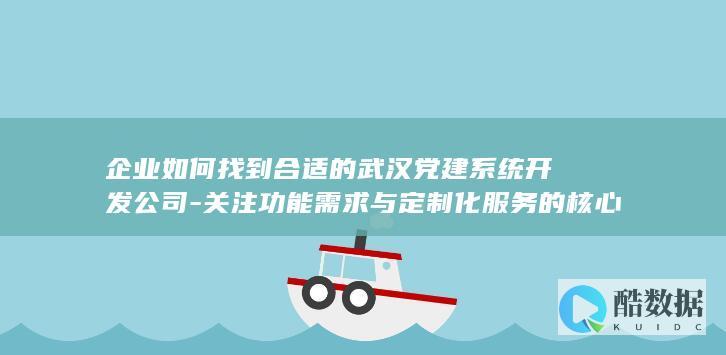 企业如何找到合适的武汉党建系统开发公司