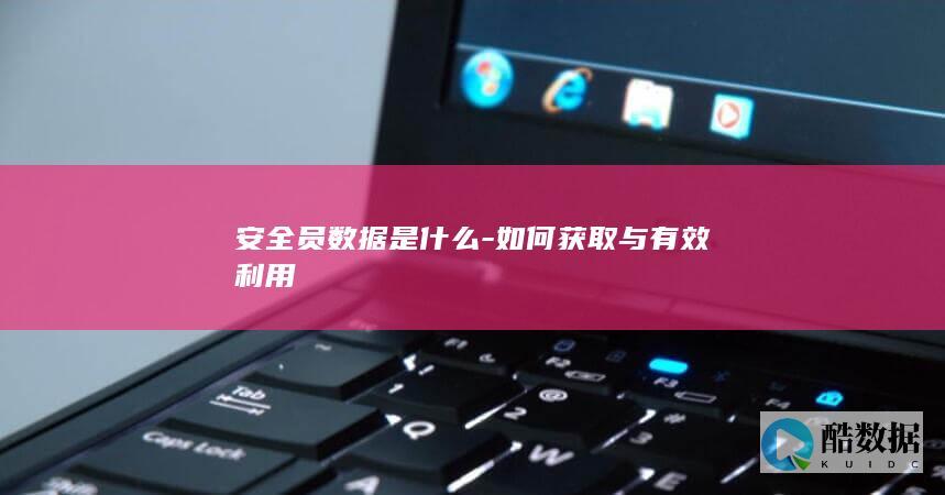 安全员数据是什么-如何获取与有效利用
