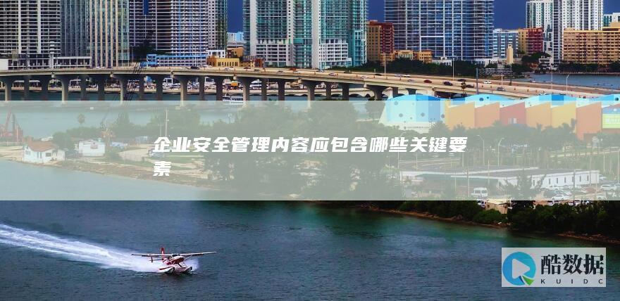 企业安全管理内容应包含哪些关键要素