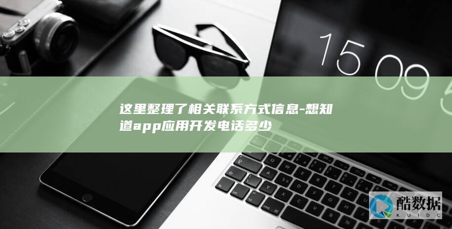 这里整理了相关联系方式信息-想知道app应用开发电话多少