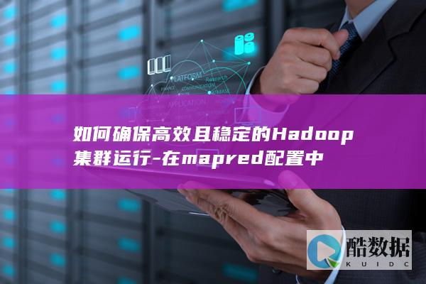 如何确保高效且稳定的Hadoop集群运行-在mapred配置中