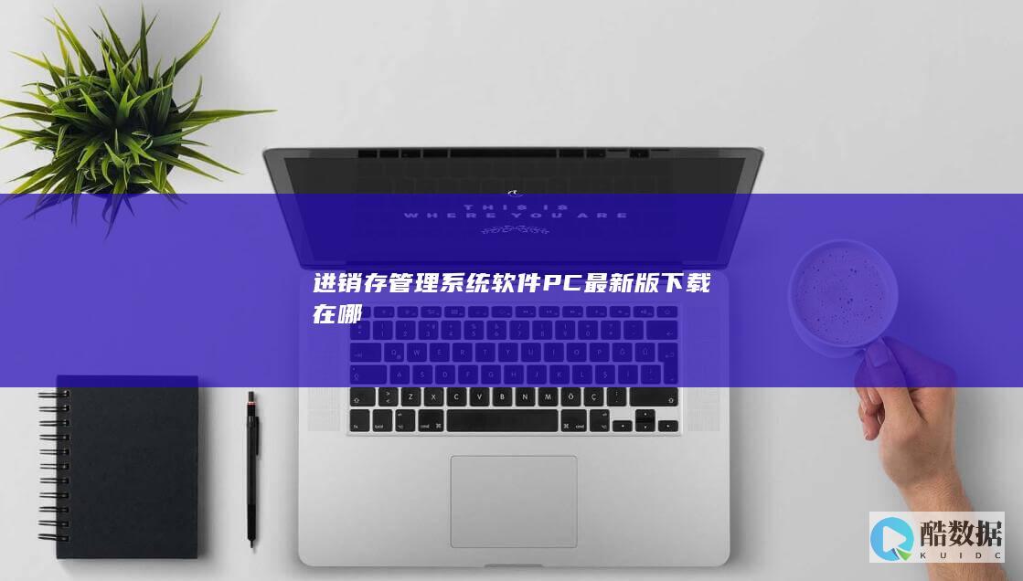 进销存管理系统软件PC最新版下载在哪