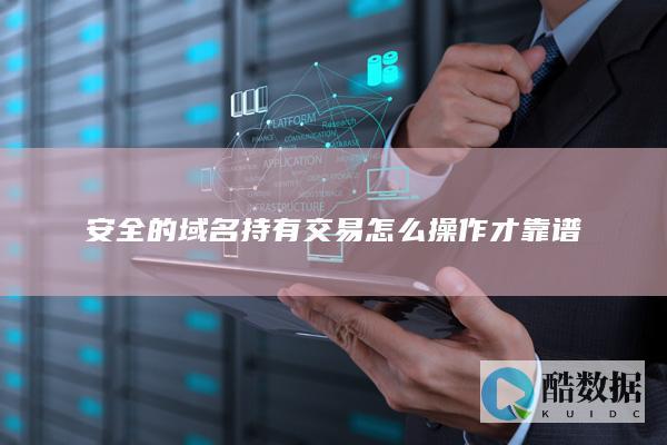 安全的域名持有交易怎么操作才靠谱