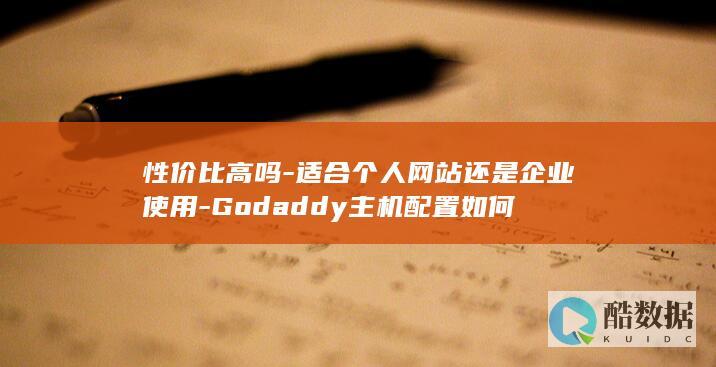 性价比高吗-适合个人网站还是企业使用-Godaddy主机配置如何