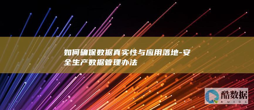 如何确保数据真实性与应用落地-安全生产数据管理办法