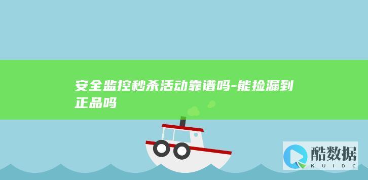 安全监控秒杀活动靠谱吗-能捡漏到正品吗