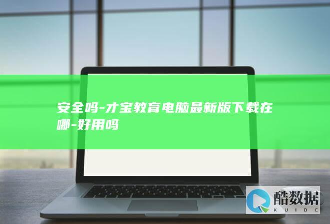 安全吗-才宝教育电脑最新版下载在哪-好用吗