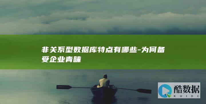 非关系型数据库特点有哪些-为何备受企业青睐