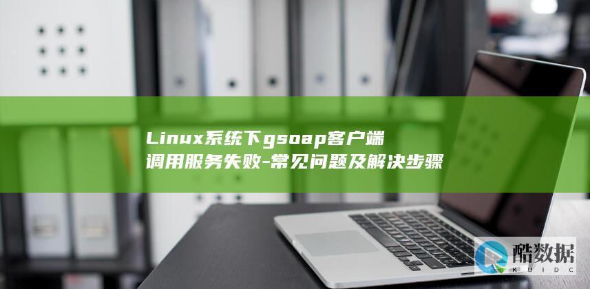 Linux系统下gsoap客户端调用服务失败-常见问题及解决步骤