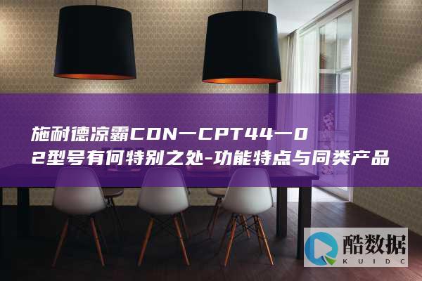 施耐德凉霸CDN一CPT44一02型号有何特别之处-功能特点与同类产品有何差异