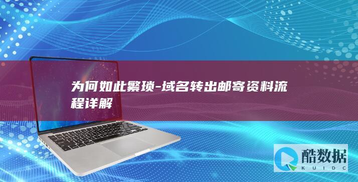 为何如此繁琐-域名转出邮寄资料流程详解