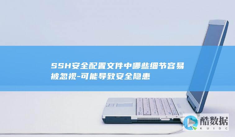 SSH安全配置文件中哪些细节容易被忽视-可能导致安全隐患