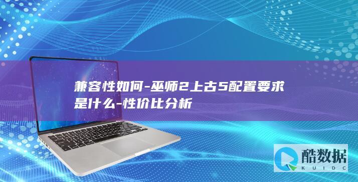 兼容性如何-巫师2上古5配置要求是什么-性价比分析