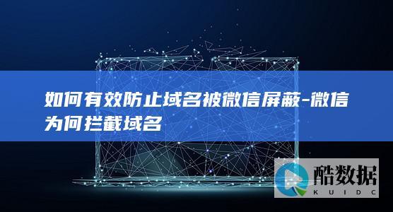 如何有效防止域名被微信屏蔽-微信为何拦截域名