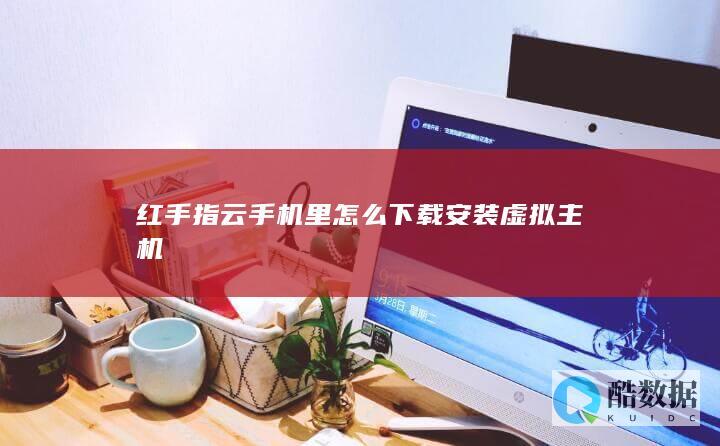红手指云手机里怎么下载安装虚拟主机