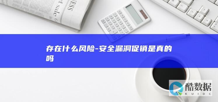 存在什么风险-安全漏洞促销是真的吗