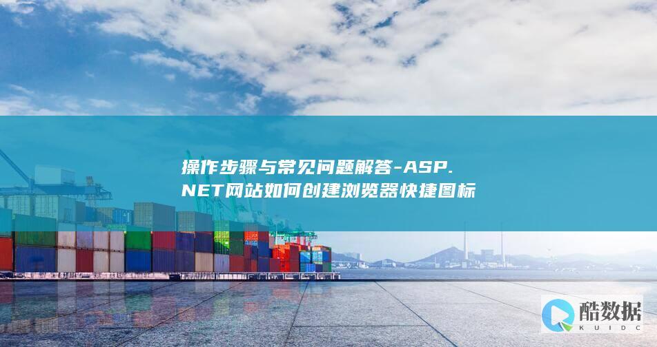 操作步骤与常见问题解答-ASP.NET网站如何创建浏览器快捷图标