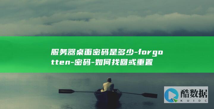 服务器桌面密码是多少-forgotten-密码-如何找回或重置
