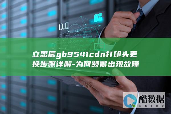 立思辰gb9541cdn打印头更换步骤详解-为何频繁出现故障