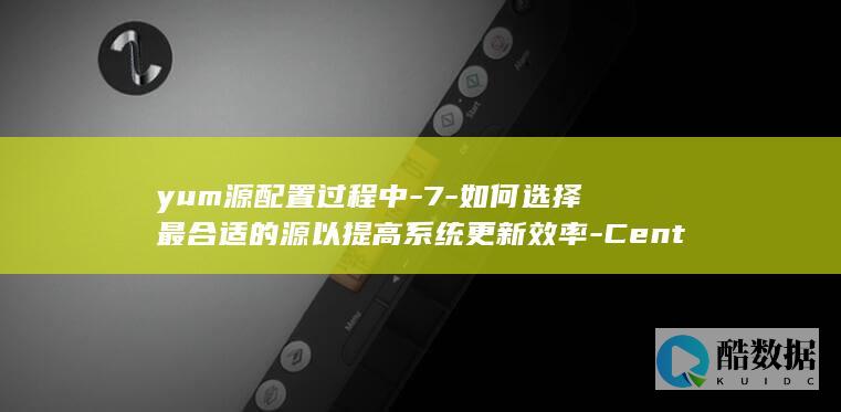 yum源配置过程中-7-如何选择最合适的源以提高系统更新效率-CentOS