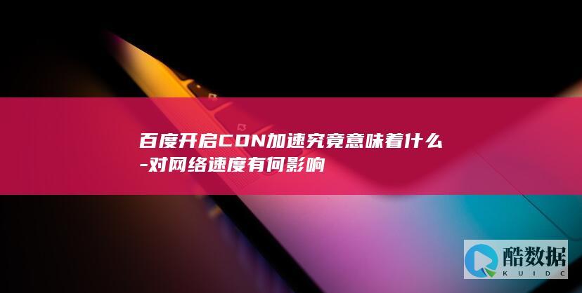 百度CDN加速究竟意味着什么