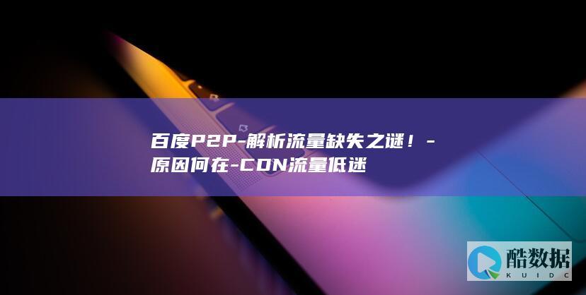 百度P2P-解析流量缺失之谜！-原因何在-CDN流量低迷